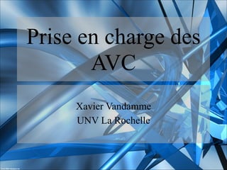 Prise en charge des
AVC


Xavier Vandamme
UNV La Rochelle

 