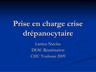 Prise en charge crise
   drépanocytaire
       Larrieu Nicolas
     DESC Réanimation
     CHU Toulouse 2009
 