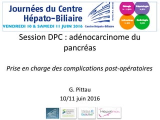 G. Pittau
10/11 juin 2016
Prise en charge des complications post-opératoires
Session DPC : adénocarcinome du
pancréas
 