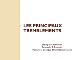 LES PRINCIPAUX
TREMBLEMENTS
De repos = Parkinson
Postural= Tr Essentiel
Postural et cinétique diffus:médicamenteux
 
