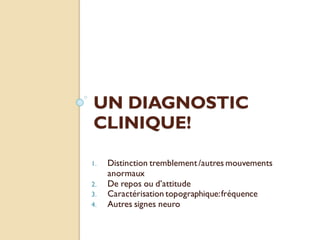 UN DIAGNOSTIC
CLINIQUE!
1. Distinction tremblement/autres mouvements
anormaux
2. De repos ou d’attitude
3. Caractérisation topographique:fréquence
4. Autres signes neuro
 