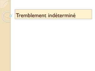 Tremblement indéterminé
 