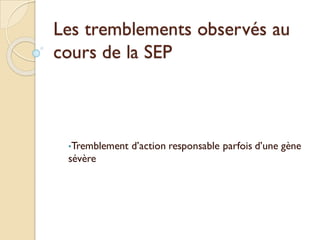 Les tremblements observés au
cours de la SEP
•Tremblement d’action responsable parfois d’une gène
sévère
 