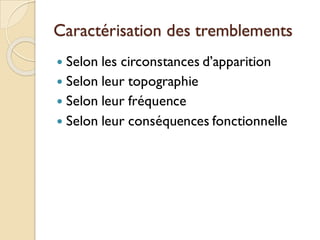 Caractérisation des tremblements
 Selon les circonstances d’apparition
 Selon leur topographie
 Selon leur fréquence
 Selon leur conséquences fonctionnelle
 