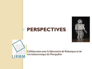 PERSPECTIVES
Collaboration avec la laboratoire de Robotique et de
microélectronique de Montpellier
 