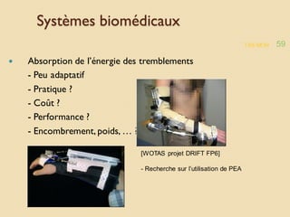 TREMOR 59
Systèmes biomédicaux
 Absorption de l’énergie des tremblements
- Peu adaptatif
- Pratique ?
- Coût ?
- Performance ?
- Encombrement, poids, … ?
[WOTAS projet DRIFT FP6]
- Recherche sur l’utilisation de PEA
 