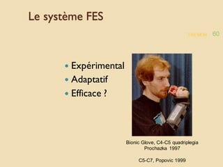 TREMOR 60
Le système FES
 Expérimental
 Adaptatif
 Efficace ?
Bionic Glove, C4-C5 quadriplegia
Prochazka 1997
C5-C7, Popovic 1999
 