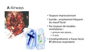 A-Airways
• Toujours impressionnant
• Suicide : arrachement fréquent
du massif facial
• Pas toujours de troubles
ventilatoires :
• primum non nocere…
• ½ assis
• Cricothyrothomie si fracas facial
ET détresse respiratoire
 