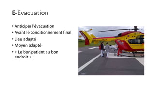 E-Evacuation
• Anticiper l’évacuation
• Avant le conditionnement final
• Lieu adapté
• Moyen adapté
• « Le bon patient au bon
endroit »…
 