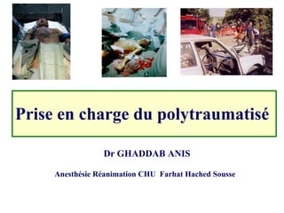 Prise en charge du polytraumatisé Dr GHADDAB ANIS Anesthésie Réanimation CHU  Farhat Hached Sousse  