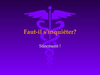 Faut-il s’inquiéter?
Sûrement !
 