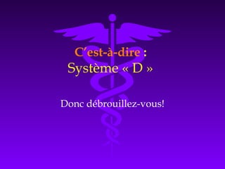 C’est-à-dire :
Système « D »
Donc débrouillez-vous!
 