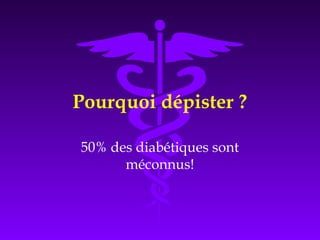 Pourquoi dépister ?
50% des diabétiques sont
méconnus!
 