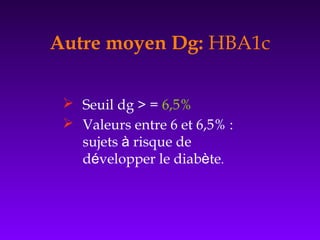  Seuil dg > = 6,5%
 Valeurs entre 6 et 6,5% :
sujets à risque de
développer le diabète.
Autre moyen Dg: HBA1c
 