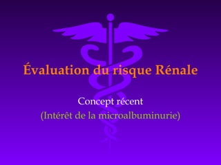 Évaluation du risque Rénale
Concept récent
(Intérêt de la microalbuminurie)
 