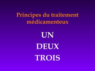 Principes du traitement
médicamenteux
UN
DEUX
TROIS
 