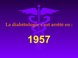 La diabétologie s’est arrêté en :
1957
 