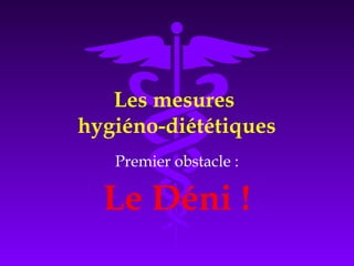 Les mesures
hygiéno-diététiques
Premier obstacle :
Le Déni !
 