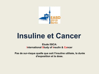 Insuline et Cancer
Etude ISICA:
International Study of Insulin & Cancer
Pas de sur-risque quelle que soit l'insuline utilisée, la durée
d'exposition et la dose.
 