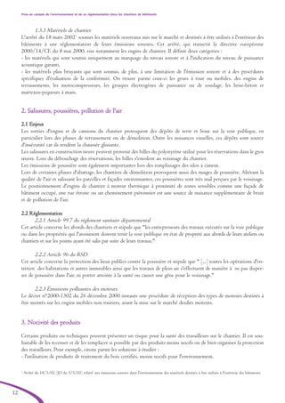 Prise en compte de l’environnement et de sa réglementation dans les chantiers de bâtiments
12
1.3.3 Matériels de chantier
L'arrêté du 18 mars 20021
soumet les matériels nouveaux mis sur le marché et destinés à être utilisés à l'extérieur des
bâtiments à une réglementation de leurs émissions sonores. Cet arrêté, qui transcrit la directive européenne
2000/14/CE du 8 mai 2000, vise notamment les engins de chantier. Il définit deux catégories :
- les matériels qui sont soumis uniquement au marquage du niveau sonore et à l'indication du niveau de puissance
acoustique garanti,
- les matériels plus bruyants qui sont soumis, de plus, à une limitation de l'émission sonore et à des procédures
spécifiques d'évaluation de la conformité. On trouve parmi ceux-ci les grues à tour ou mobiles, des engins de
terrassements, les motocompresseurs, les groupes électrogènes de puissance ou de soudage, les brise-béton et
marteaux-piqueurs à main.
22.. SSaalliissssuurreess,, ppoouussssiièèrreess,, ppoolllluuttiioonn ddee ll''aaiirr
2.1 Enjeux
Les sorties d'engins et de camions du chantier provoquent des dépôts de terre et boue sur la voie publique, en
particulier lors des phases de terrassement ou de démolition. Outre les nuisances visuelles, ces dépôts sont source
d'insécurité car ils rendent la chaussée glissante.
Les salissures en construction neuve peuvent provenir des billes du polystyrène utilisé pour les réservations dans le gros
œuvre. Lors du débouchage des réservations, les billes s'envolent au voisinage du chantier.
Les émissions de poussière sont également importantes lors des remplissages des silos à ciment.
Lors de certaines phases d'abattage, les chantiers de démolition provoquent aussi des nuages de poussière. Altérant la
qualité de l'air et salissant les parcelles et façades environnantes, ces poussières sont très mal perçues par le voisinage.
Le positionnement d'engins de chantier à moteur thermique à proximité de zones sensibles comme une façade de
bâtiment occupé, une rue étroite ou un cheminement piétonnier est une source de nuisance supplémentaire de bruit
et de pollution de l'air.
2.2 Réglementation
2.2.1 Article 99.7 du règlement sanitaire départemental
Cet article concerne les abords des chantiers et stipule que "les entrepreneurs des travaux exécutés sur la voie publique
ou dans les propriétés qui l'avoisinent doivent tenir la voie publique en état de propreté aux abords de leurs ateliers ou
chantiers et sur les points ayant été salis par suite de leurs travaux."
2.2.2 Article 96 du RSD
Cet article concerne la protection des lieux publics contre la poussière et stipule que " [...] toutes les opérations d'en-
tretien des habitations et autres immeubles ainsi que les travaux de plein air s'effectuent de manière à ne pas disper-
ser de poussière dans l'air, ni porter atteinte à la santé ou causer une gêne pour le voisinage."
2.2.3 Émissions polluantes des moteurs
Le décret n°2000-1302 du 26 décembre 2000 instaure une procédure de réception des types de moteurs destinés à
être montés sur les engins mobiles non routiers, avant la mise sur le marché desdits moteurs.
33.. NNoocciivviittéé ddeess pprroodduuiittss
Certains produits ou techniques peuvent présenter un risque pour la santé des travailleurs sur le chantier. Il est sou-
haitable de les recenser et de les remplacer si possible par des produits moins nocifs ou de bien organiser la protection
des travailleurs. Pour exemple, citons parmi les solutions à étudier :
- l'utilisation de produits de traitement du bois certifiés, moins nocifs pour l'environnement,
1
Arrêté du 18/3/02 (JO du 3/5/02) relatif aux émissions sonores dans l'environnement des matériels destinés à être utilisés à l'extérieur des bâtiments
brochure06112006.qxd 04/10/2007 15:37 Page 12
 