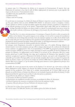 Prise en compte de l’environnement et de sa réglementation dans les chantiers de bâtiments
18
Le premier enjeu lié à l'élimination des déchets est la protection de l'environnement. Il importe donc que
l'élimination de matériaux se fasse dans le cadre de filières réglementaires de traitement pour ne pas engendrer des
risques ou des nuisances à l'environnement comme :
- la pollution des eaux superficielles et souterraines,
- la pollution de l'air,
- l'impact visuel sur le paysage.
Le second enjeu est économique. Les déchets de chantier de bâtiment comportent une part importante de matériaux
que l'on peut valoriser. Selon la norme AFNOR NFX 30-011, la valorisation consiste à réemployer, réutiliser,
recycler, régénérer ou valoriser en énergie des déchets, appelés alors matières premières secondaires. La valorisation est
un des objectifs principaux de la loi sur les déchets ; l'impossibilité depuis juillet 2002 pour les installations de
stockage d'accueillir des déchets non ultimes traduit cet objectif. Les professionnels vont ainsi se trouver de
plus en plus confrontés à la fermeture des décharges et à la croissance des coûts d'élimination de leurs déchets.
Pour faire face à ces enjeux environnementaux et économiques, il importe de mettre en place une gestion des
déchets sur les chantiers. Cette gestion suppose un non mélange et un tri au fur et à mesure de la production
des déchets. En cas de mélange dans une benne, le prix du traitement appliqué est en effet celui du déchet le plus
cher à recycler. Elle passe aussi par la réduction de la quantité de déchets produite. Cette réduction permet d'une part
de diminuer le coût de traitement des déchets, d'autre part de réduire le coût d'approvisionnement en matériaux.
Enfin, la réduction de la nocivité des déchets produits doit être recherchée.
Les pratiques encore fréquemment rencontrées ne pourront évoluer que si les maîtres d'ouvrage adoptent une
attitude incitative vis-à-vis des entreprises, pour que celles-ci intègrent dans leur prix des conditions de réalisation des
travaux conformes à la réglementation. Ainsi, la recommandation n°T2-20004
du groupement permanent d'études
marchés de travaux (GPEM/T) fournit aux maîtres d'ouvrage les moyens susceptibles de favoriser l'adaptation des
pratiques du bâtiment à la réglementation sur les déchets et la nécessité de leur valorisation. Elle pose comme
principe général que le maître d'ouvrage doit exiger que la proposition de l'entreprise fasse apparaître le mode
opératoire envisagé pour la gestion et l'élimination des déchets de chantier, ainsi que le coût correspondant. Il est
souhaitable que les maîtres d'ouvrage publics aient une attitude exemplaire dans la prise en compte de la gestion des
déchets de chantier, comme a pu le préciser la circulaire du 15 février 2000 relative à la planification des déchets de
chantier. Mais rien ne s'oppose à ce que les maîtres d'ouvrage privés mettent en œuvre également les principes de la
recommandation T2-2000.
En parallèle des actions qui peuvent être menées sur les chantiers, il est nécessaire que soient mises en place des
filières d'élimination locales, adaptées à la diversité des déchets rencontrés ainsi qu'à la dispersion et aux faibles
quantités de leur production. C'est l'objet de la circulaire interministérielle du 15 février 2000 sus-visée qui
demande aux préfets d'initier et d'animer une réflexion en vue de planifier la gestion des déchets de chantier. Un plan
départemental doit être approuvé par les préfets. Ce plan doit prévoir au minimum :
- la quantification des déchets par catégorie et filières,
- le recensement de filières de traitement existantes,
- la détermination des installations nouvelles nécessaires, en privilégiant les filières de valorisation,
- un bilan de la gestion des ressources en matériaux et du recours aux matériaux recyclés,
- la signature d'accord-cadre pour favoriser l'utilisation de matériaux recyclés.
Les deux-tiers de ces plans étaient approuvés à l'été 2005.
Tels sont les enjeux et les difficultés attachés à une meilleure gestion des déchets de chantier.
4
Recommandation disponible sur internet : http://www2.logement.gouv.fr/publi/accesbat/doc_pdf/dechets_T2_2000.pdf
brochure06112006.qxd 04/10/2007 15:37 Page 18
 