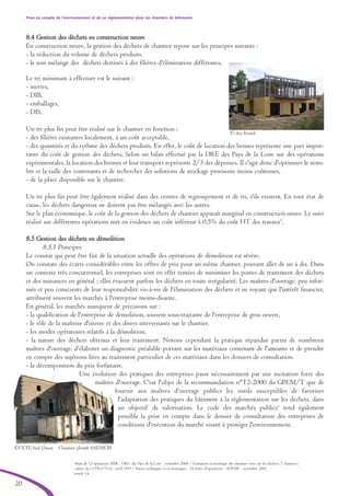20
Prise en compte de l’environnement et de sa réglementation dans les chantiers de bâtiments
5
Bilan de 12 opérations SPIR - DRE des Pays de la Loire - novembre 2000 / Évaluation économique des chantiers verts sur les déchets (7 chantiers)
- cahier du CSTB n°3116 - avril 1999 / Ratios techniques et économiques - 24 fiches d'opérations - ADEME - novembre 2001
6
article 14
8.4 Gestion des déchets en construction neuve
En construction neuve, la gestion des déchets de chantier repose sur les principes suivants :
- la réduction du volume de déchets produits,
- le non mélange des déchets destinés à des filières d'élimination différentes.
Le tri minimum à effectuer est le suivant :
- inertes,
- DIB,
- emballages,
- DIS.
Un tri plus fin peut être réalisé sur le chantier en fonction :
- des filières existantes localement, à un coût acceptable,
- des quantités et du rythme des déchets produits. En effet, le coût de location des bennes représente une part impor-
tante du coût de gestion des déchets. Selon un bilan effectué par la DRE des Pays de la Loire sur des opérations
expérimentales, la location des bennes et leur transport représente 2/3 des dépenses. Il s'agit donc d'optimiser le nom-
bre et la taille des contenants et de rechercher des solutions de stockage provisoire moins coûteuses,
- de la place disponible sur le chantier.
Un tri plus fin peut être également réalisé dans des centres de regroupement et de tri, s'ils existent. En tout état de
cause, les déchets dangereux ne doivent pas être mélangés avec les autres.
Sur le plan économique, le coût de la gestion des déchets de chantier apparaît marginal en construction neuve. Le suivi
réalisé sur différentes opérations met en évidence un coût inférieur à 0.5% du coût HT des travaux5
.
8.5 Gestion des déchets en démolition
8.5.1 Principes
Le constat qui peut être fait de la situation actuelle des opérations de démolition est sévère.
On constate des écarts considérables entre les offres de prix pour un même chantier, pouvant aller de un à dix. Dans
un contexte très concurrentiel, les entreprises sont en effet tentées de minimiser les postes de traitement des déchets
et des nuisances en général ; elles évacuent parfois les déchets en toute irrégularité. Les maîtres d'ouvrage, peu infor-
més et peu conscients de leur responsabilité vis-à-vis de l'élimination des déchets et ne voyant que l'intérêt financier,
attribuent souvent les marchés à l'entreprise moins-disante.
En général, les marchés manquent de précisions sur :
- la qualification de l'entreprise de démolition, souvent sous-traitante de l'entreprise de gros oeuvre,
- le rôle de la maîtrise d'œuvre et des divers intervenants sur le chantier,
- les modes opératoires relatifs à la démolition,
- la nature des déchets obtenus et leur traitement. Notons cependant la pratique répandue parmi de nombreux
maîtres d'ouvrage, d’élaborer un diagnostic préalable portant sur les matériaux contenant de l'amiante et de prendre
en compte des sujétions liées au traitement particulier de ces matériaux dans les dossiers de consultation.
- la décomposition du prix forfaitaire.
Une évolution des pratiques des entreprises passe nécessairement par une incitation forte des
maîtres d'ouvrage. C'est l'objet de la recommandation n°T2-2000 du GPEM/T que de
fournir aux maîtres d'ouvrage publics les outils susceptibles de favoriser
l'adaptation des pratiques du bâtiment à la réglementation sur les déchets, dans
un objectif de valorisation. Le code des marchés publics6
rend également
possible la prise en compte dans le dossier de consultation des entreprises de
conditions d'exécution du marché visant à protéger l'environnement.
©CETE Sud Ouest Chantier plomb SAEMCIB
© doc.Knauf
brochure06112006.qxd 04/10/2007 15:37 Page 20
 