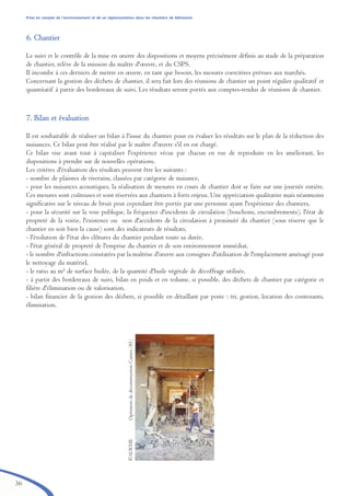 36
Prise en compte de l’environnement et de sa réglementation dans les chantiers de bâtiments
66.. CChhaannttiieerr
Le suivi et le contrôle de la mise en œuvre des dispositions et moyens précisément définis au stade de la préparation
de chantier, relève de la mission du maître d'œuvre, et du CSPS.
Il incombe à ces derniers de mettre en œuvre, en tant que besoin, les mesures coercitives prévues aux marchés.
Concernant la gestion des déchets de chantier, il sera fait lors des réunions de chantier un point régulier qualitatif et
quantitatif à partir des bordereaux de suivi. Les résultats seront portés aux comptes-rendus de réunions de chantier.
77.. BBiillaann eett éévvaalluuaattiioonn
Il est souhaitable de réaliser un bilan à l'issue du chantier pour en évaluer les résultats sur le plan de la réduction des
nuisances. Ce bilan peut être réalisé par le maître d'œuvre s'il en est chargé.
Ce bilan vise avant tout à capitaliser l'expérience vécue par chacun en vue de reproduire en les améliorant, les
dispositions à prendre sur de nouvelles opérations.
Les critères d'évaluation des résultats peuvent être les suivants :
- nombre de plaintes de riverains, classées par catégorie de nuisance,
- pour les nuisances acoustiques, la réalisation de mesures en cours de chantier doit se faire sur une journée entière.
Ces mesures sont coûteuses et sont réservées aux chantiers à forts enjeux. Une appréciation qualitative mais néanmoins
significative sur le niveau de bruit peut cependant être portée par une personne ayant l'expérience des chantiers,
- pour la sécurité sur la voie publique, la fréquence d'incidents de circulation (bouchons, encombrements), l'état de
propreté de la voirie, l'existence ou non d'accidents de la circulation à proximité du chantier (sous réserve que le
chantier en soit bien la cause) sont des indicateurs de résultats,
- l'évolution de l'état des clôtures du chantier pendant toute sa durée,
- l'état général de propreté de l'emprise du chantier et de son environnement immédiat,
- le nombre d'infractions constatées par la maîtrise d'œuvre aux consignes d'utilisation de l'emplacement aménagé pour
le nettoyage du matériel,
- le ratio au m² de surface huilée, de la quantité d'huile végétale de décoffrage utilisée,
- à partir des bordereaux de suivi, bilan en poids et en volume, si possible, des déchets de chantier par catégorie et
filière d'élimination ou de valorisation,
- bilan financier de la gestion des déchets, si possible en détaillant par poste : tri, gestion, location des contenants,
élimination.
©ADEMEOpérationdedéconstructionCastres(81)
brochure06112006.qxd 04/10/2007 15:37 Page 36
 