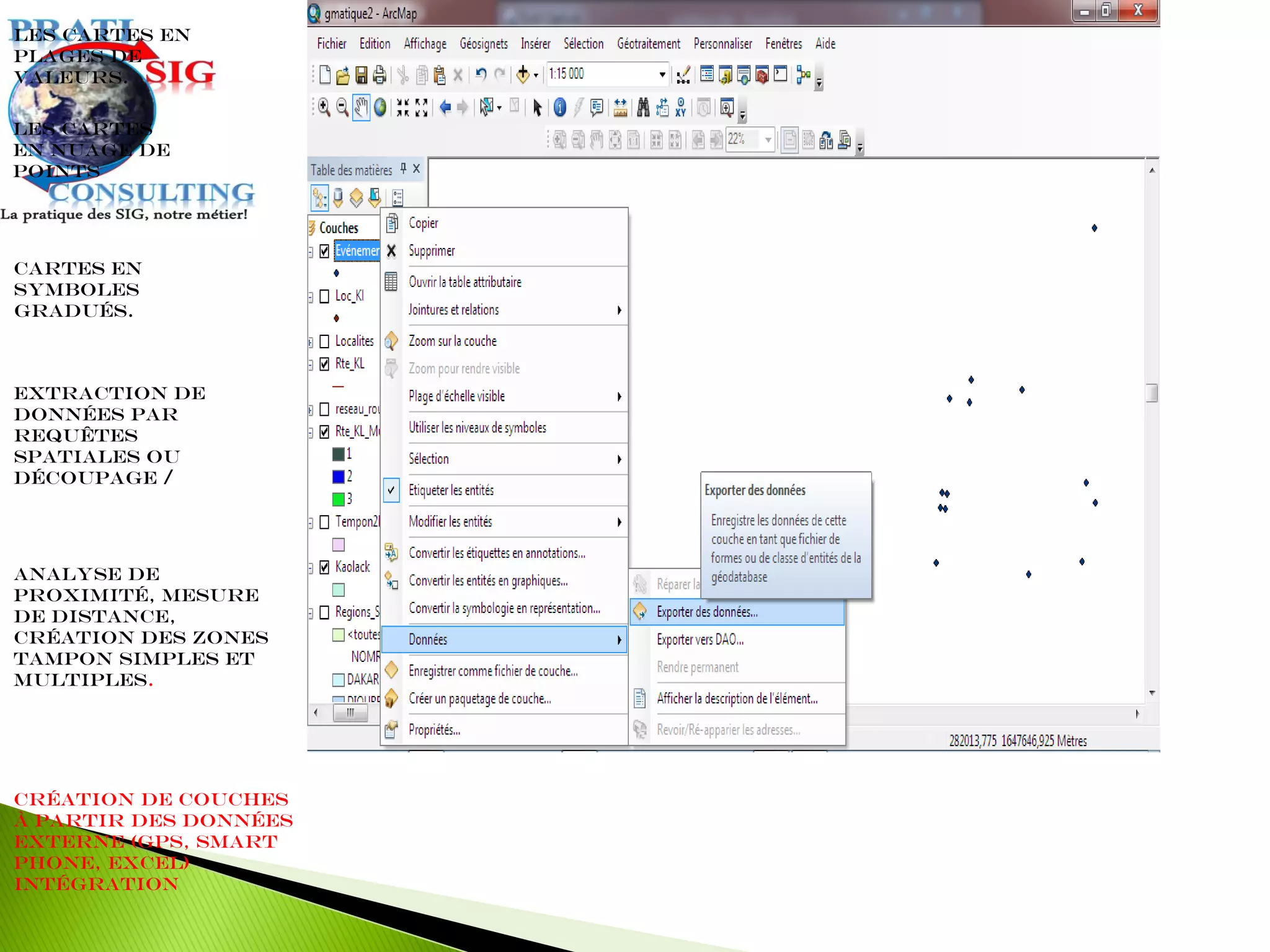 Extraction de
données par
requêtes
spatiales ou
découpage /
Les cartes en
plages de
valeurs.
Cartes en
symboles
gradués.
Les cartes
en nuage de
points
Analyse de
proximité, mesure
de distance,
création des zones
tampon simples et
multiples.
Création de couches
à partir des données
externe (GPS, Smart
Phone, Excel)
intégration
 
