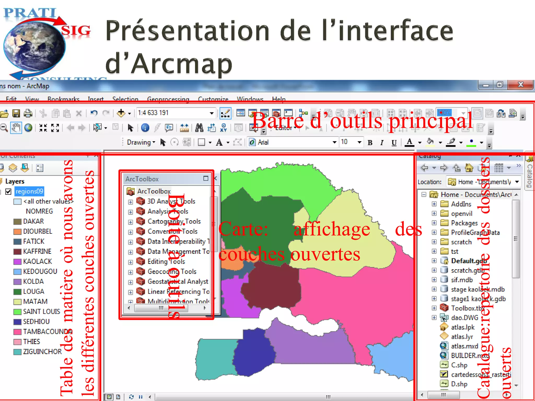 Table
des
matière
où
nous
avons
les
différentes
couches
ouvertes
Carte: affichage des
couches ouvertes
Boite
à
outils
Catalogue:repertoire
des
dossiers
ouverts
Barre d’outils principal
 
