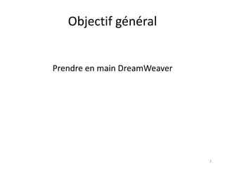 Objectif général
Prendre en main DreamWeaver
2
 