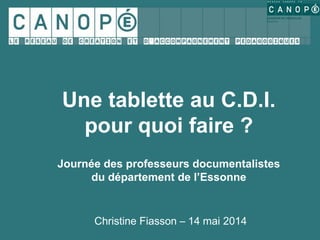 Christine Fiasson – 14 mai 2014
Une tablette au C.D.I.
pour quoi faire ?
Journée des professeurs documentalistes
du département de l’Essonne
 
