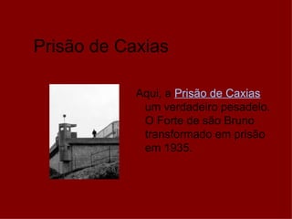 Prisão de Caxias Aqui, a  Prisão de Caxias   um verdadeiro pesadelo. O Forte de são Bruno transformado em prisão em 1935.  