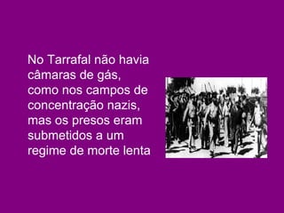 No Tarrafal não havia câmaras de gás, como nos campos de concentração nazis, mas os presos eram submetidos a um regime de morte lenta   