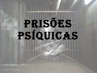Prisões psíquicas 