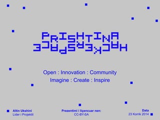 Open : Innovation : Community
Imagine : Create : Inspire
Altin Ukshini
Lider i Projektit
Prezentimi i liçencuar nen:
CC-BY-SA
Data
23 Korrik 2014
 