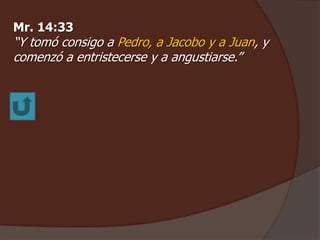 Mr. 14:33 
“Y tomó consigo a Pedro, a Jacobo y a Juan, y 
comenzó a entristecerse y a angustiarse.” 
 