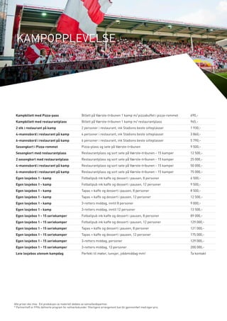 KAMPOPPLEVELSE 
Kampbillett med Pizza-pass Billett på Værste-tribunen 1 kamp m/ pizzabuffet i pizza-rommet 690,- 
Kampbillett med restaurantplass Billett på Værste-tribunen 1 kamp m/ restaurantplass 965,- 
2 stk i restaurant på kamp 2 personer i restaurant, ink Stadions beste sitteplasser 1 930,- 
4-mannsbord i restaurant på kamp 4 personer i restaurant, ink Stadions beste sitteplasser 3 860,- 
6-mannsbord i restaurant på kamp 6 personer i restaurant, ink Stadions beste sitteplasser 5 790,- 
Sesongkort i Pizza-rommet Pizza-plass og sete på Værste-tribunen 9 500,- 
Sesongkort med restaurantplass Restaurantplass og sort sete på Værste-tribunen - 15 kamper 12 500,- 
2 sesongkort med restaurantplass Restaurantplass og sort sete på Værste-tribunen - 15 kamper 25 000,- 
4-mannsbord i restaurant på kamp Restaurantplass og sort sete på Værste-tribunen - 15 kamper 50 000,- 
6-mannsbord i restaurant på kamp Restaurantplass og sort sete på Værste-tribunen - 15 kamper 75 000,- 
Egen losjebox 1 - kamp Fotballpub ink kaffe og dessert i pausen, 8 personer 6 500,- 
Egen losjebox 1 - kamp Fotballpub ink kaffe og dessert i pausen, 12 personer 9 500,- 
Egen losjebox 1 - kamp Tapas + kaffe og dessert i pausen, 8 personer 8 500,- 
Egen losjebox 1 - kamp Tapas + kaffe og dessert i pausen, 12 personer 12 500,- 
Egen losjebox 1 - kamp 3-retters middag, inntil 8 personer 9 000,- 
Egen losjebox 1 - kamp 3-retters middag, inntil 12 personer 13 500,- 
Egen losjebox 1 - 15 seriekamper Fotballpub ink kaffe og dessert i pausen, 8 personer 89 000,- 
Egen losjebox 1 - 15 seriekamper Fotballpub ink kaffe og dessert i pausen, 12 personer 129 000,- 
Egen losjebox 1 - 15 seriekamper Tapas + kaffe og dessert i pausen, 8 personer 121 000,- 
Egen losjebox 1 - 15 seriekamper Tapas + kaffe og dessert i pausen, 12 personer 175 000,- 
Egen losjebox 1 - 15 seriekamper 3-retters middag, personer 129 000,- 
Egen losjebox 1 - 15 seriekamper 3-retters middag, 12 personer 200 000,- 
Leie losjebox utenom kampdag Perfekt til møter, lunsjer, jobbmiddag mm! Ta kontakt 
Alle priser eks mva. Evt produksjon av materiell dekkes av samarbeidspartner. 
* Partnertreff er FFKs definerte program for nettverkskunder. Ytterligere arrangement kan bli gjennomført med egen pris. 
 