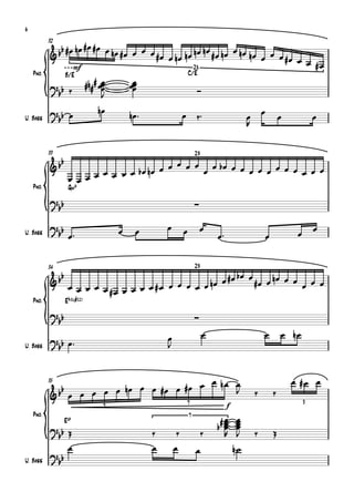 {
6

              b nœ #œ #œ œ nœ œ œ œ
           32

           & b #œ            #œ     #œ œ nœ nœ
                                               nœ nœ #œ nœ œ nœ nœ œ
                                                                  œ œ #œ œ œ
                 mf                            28                            #œ
    Pno.             B/E                                              C/E
           ?b ‰                 #n## œœ
                                      œ
                                      œ       œœ
                                               œ
                                               œ                          Ó
            b                         J

                                              nœ ™                        ‰™
           ?b œ                     nœ                                                                   œ
            b                                                     œ                              œ               œ            œ
U. Bass
                                                                                                 R




           {
           33                                                             29

           &    bb                             œ œ œ œ œ bœ œ œ œ œ œ œ
                            œ œ œ œ œ b œ nœ œ        œ        œ œ      œ œ œ
                      œ œ œ
    Pno.              Gm6
           ?b                                                             
            b
                                                         œ
                      œ™                                                           œ™
           ? bb                           œ     œ                 œ         œ                                         œ       œ
U. Bass                                                                                                  œ




           {
           34                                                             29
                 b                                           #œ b œ œ œ nœ œ œ œ
           &b                                   œ œ œ œ nœ œ         #œ       œ œ
                      œ œ œ œ œ #œ œ œ œ œ #œ œ
    Pno.             Eb^(#11)
           ?b                                                             
            b
                                                         œ                     œ                         œ       œ nœ
           ? b œ™                                        J
U. Bass     b




           {
                                                 œ nœ œ                                                              œ #œ œ
                                nœ œ œ #œ œ #œ œ
           35

           &    bb    œ œ œ œ œ                       J                                              ‰       ‰
                                                                      7                                                   3
                                      7                                                 f
    Pno.                                                              7               œ     œ
           ? bb Œ
                     EØ
                                                                                   b# œ
                                                                                      œ
                                                                                      œ     œ
                                                                                            œ
                                                                                            œ
                                                     ‰        ‰                ‰      R     J        ‰       Œ
                œ                                    œ       œ            œ                 n˙
           ?b
U. Bass      b
 