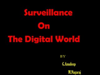 Surveillance
On
The Digital World
BY
G.Anudeep
M.Nagaraj

 