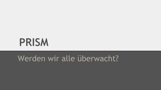 PRISM
Werden wir alle überwacht?

 