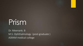 Prism
Dr. Meenank. B
M.S. Ophthalmology (post-graduate )
ASRAM medical college
 