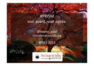 #PRISM 
voir avant, voir après. 
@bruno_paul 
Conscience-sociale.org 
#PSES 2013 
 