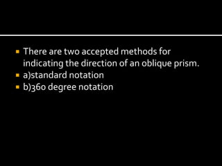  There are two accepted methods for
indicating the direction of an oblique prism.
 a)standard notation
 b)360 degree notation
 