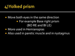  Move both eyes in the same direction
 For example Base right prism
(BO RE and BI LE)
 More used in Hemianopias
 Also used in paretic muscle and in nystagmus
 