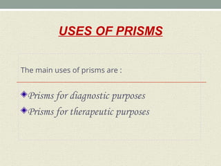 USES OF PRISMS
The main uses of prisms are :
Prisms for diagnostic purposes
Prisms for therapeutic purposes
 
