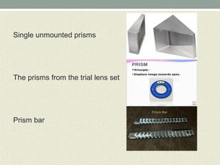 Single unmounted prisms
The prisms from the trial lens set
Prism bar
 