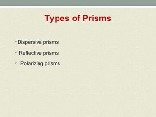 Types of Prisms
Dispersive prisms
 Reflective prisms
 Polarizing prisms
 