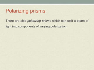 Polarizing prisms
There are also polarizing prisms which can split a beam of
light into components of varying polarization.
 