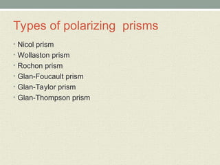 Types of polarizing prisms
• Nicol prism
• Wollaston prism
• Rochon prism
• Glan-Foucault prism
• Glan-Taylor prism
• Glan-Thompson prism
 