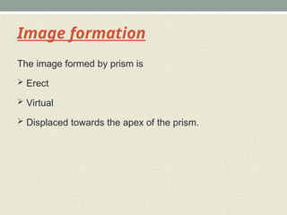 Image formation
The image formed by prism is
 Erect
 Virtual
 Displaced towards the apex of the prism.
 